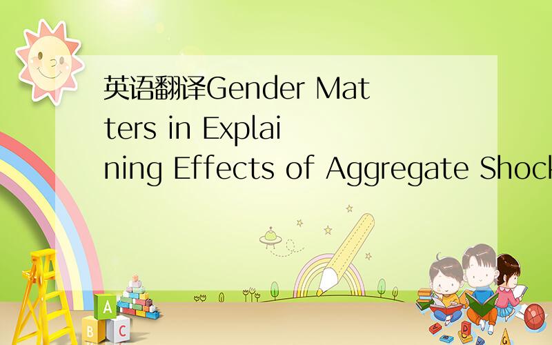 英语翻译Gender Matters in Explaining Effects of Aggregate Shocks