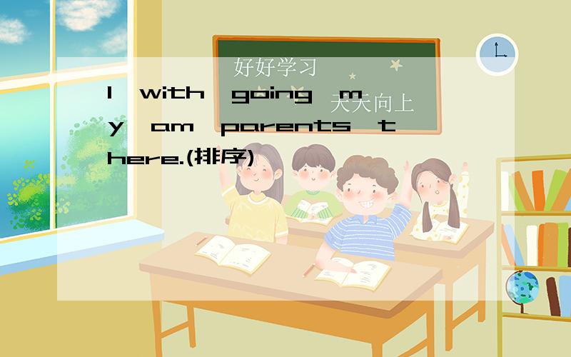 I,with,going,my,am,parents,there.(排序)