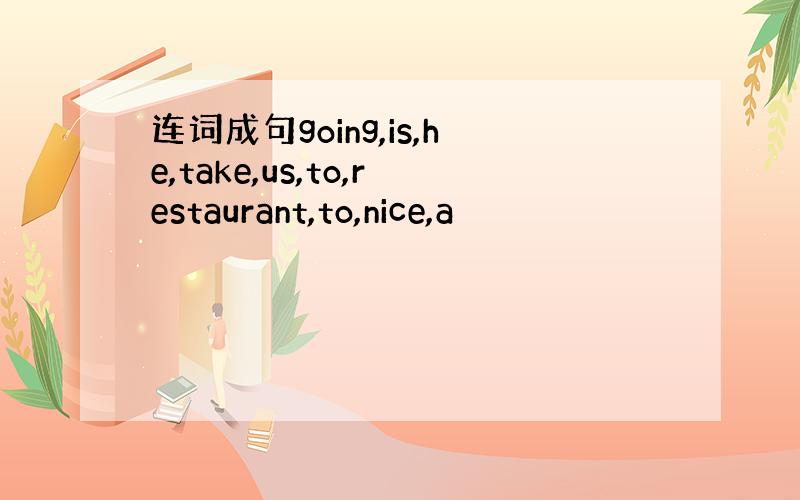 连词成句going,is,he,take,us,to,restaurant,to,nice,a
