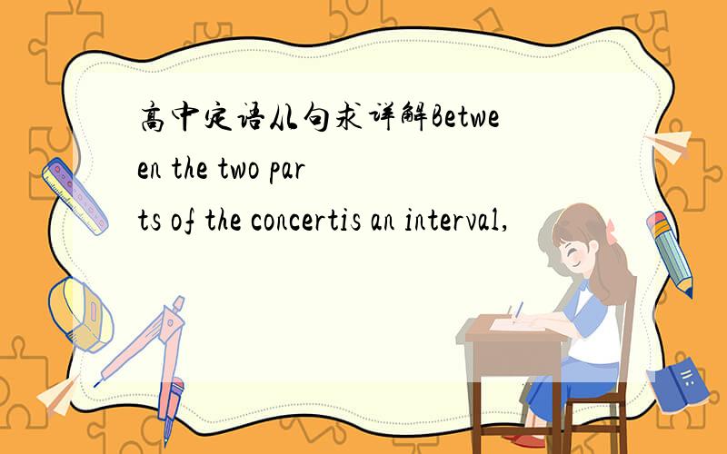 高中定语从句求详解Between the two parts of the concertis an interval,