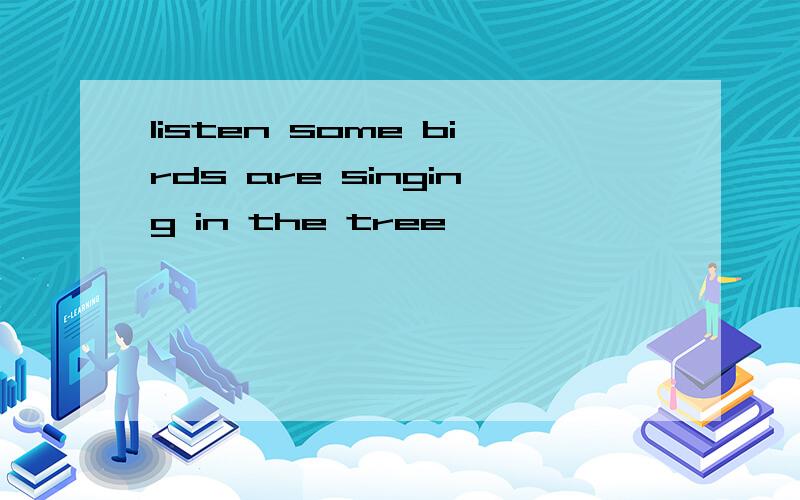 listen some birds are singing in the tree