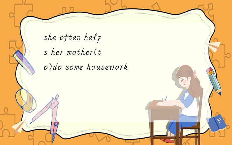 she often helps her mother(to)do some housework