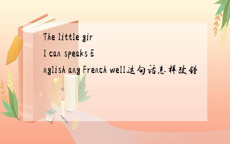 The little girl can speaks English ang French well这句话怎样改错