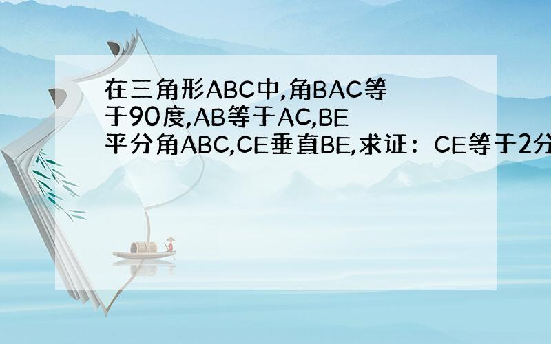 在三角形ABC中,角BAC等于90度,AB等于AC,BE平分角ABC,CE垂直BE,求证：CE等于2分之一BD