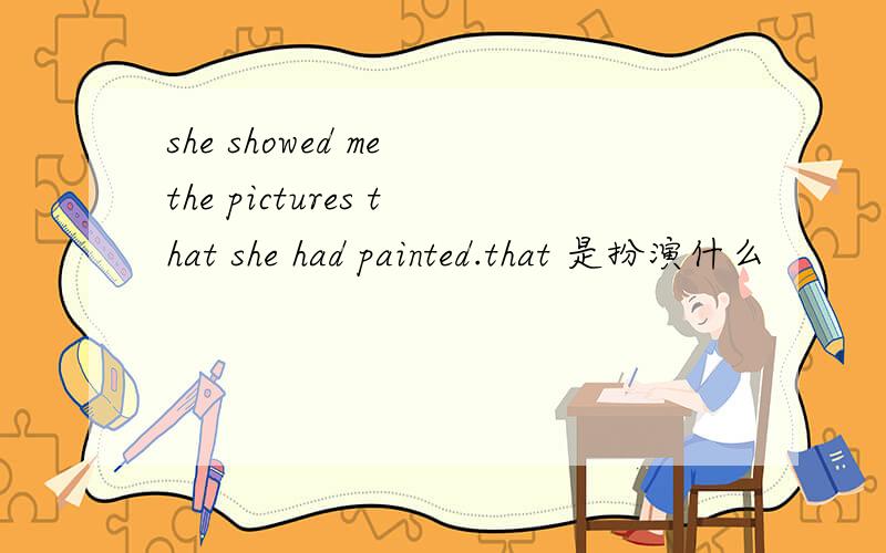 she showed me the pictures that she had painted.that 是扮演什么