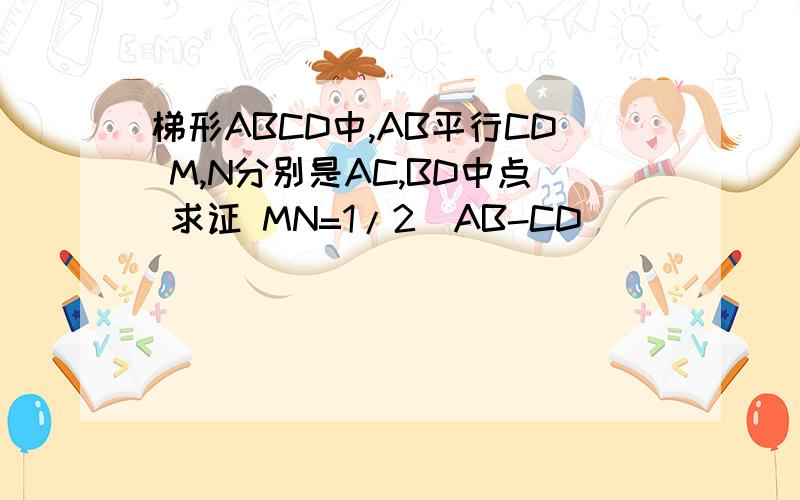 梯形ABCD中,AB平行CD M,N分别是AC,BD中点 求证 MN=1/2（AB-CD)