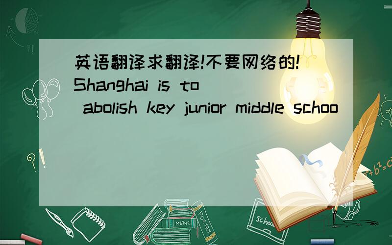 英语翻译求翻译!不要网络的!Shanghai is to abolish key junior middle schoo
