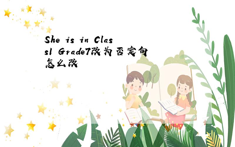 She is in Class1 Grade7改为否定句怎么改