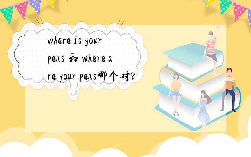 where is your pens 和 where are your pens哪个对?