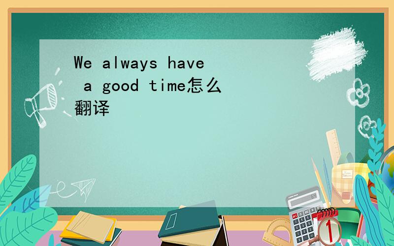 We always have a good time怎么翻译