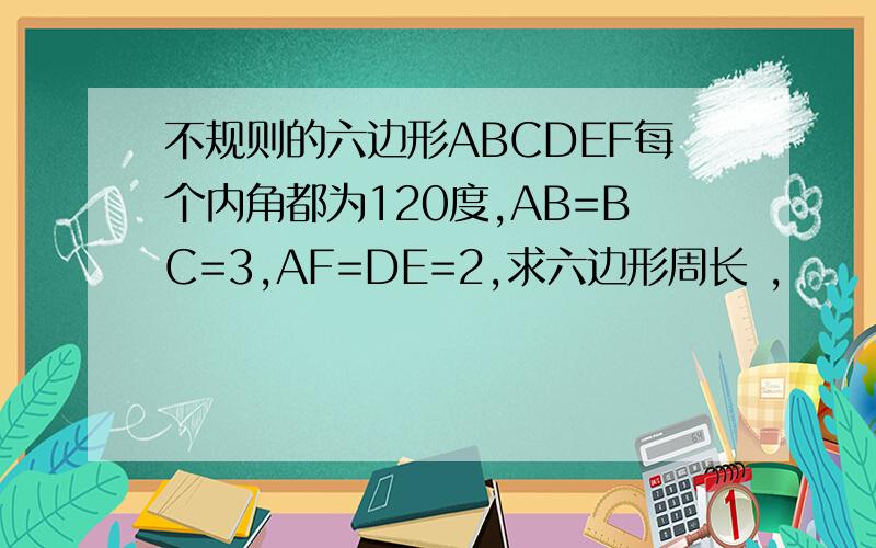 不规则的六边形ABCDEF每个内角都为120度,AB=BC=3,AF=DE=2,求六边形周长 ,