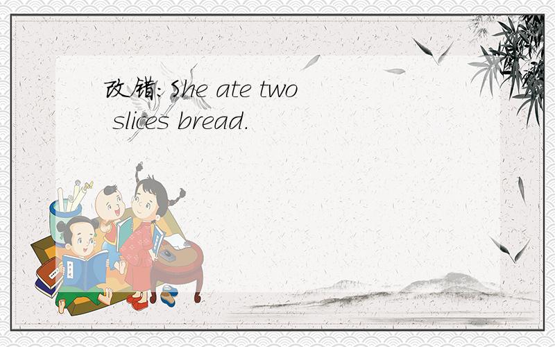 改错:She ate two slices bread.