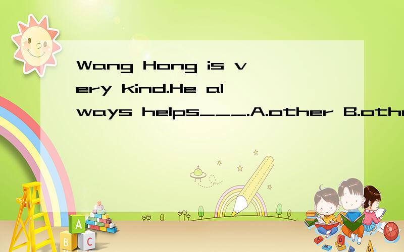 Wang Hong is very kind.He always helps___.A.other B.others C