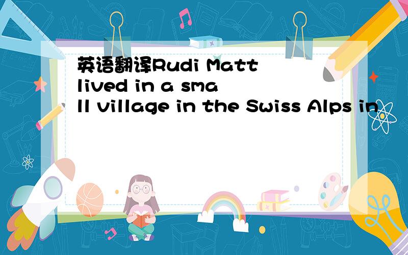 英语翻译Rudi Matt lived in a small village in the Swiss Alps in
