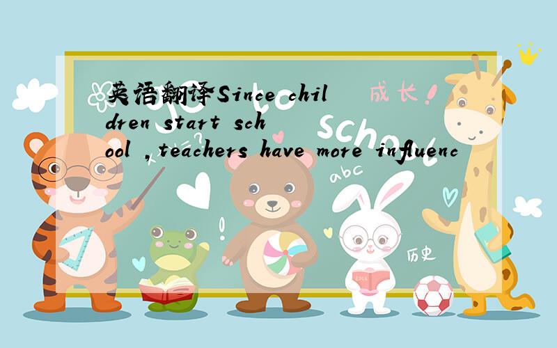 英语翻译Since children start school ,teachers have more influenc