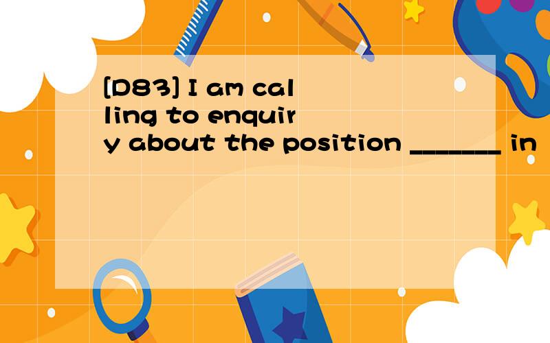 [D83] I am calling to enquiry about the position _______ in