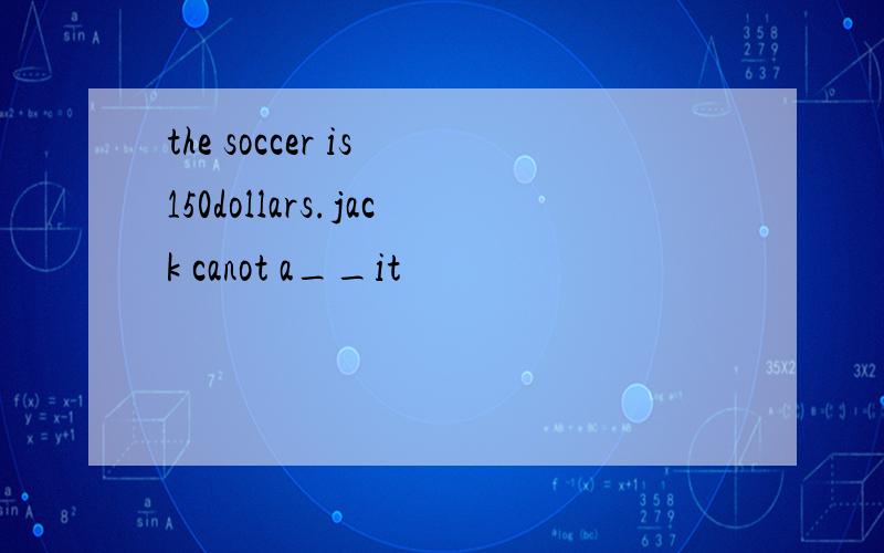 the soccer is 150dollars.jack canot a__it