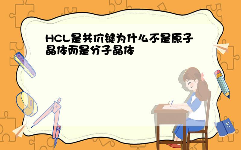 HCL是共价键为什么不是原子晶体而是分子晶体
