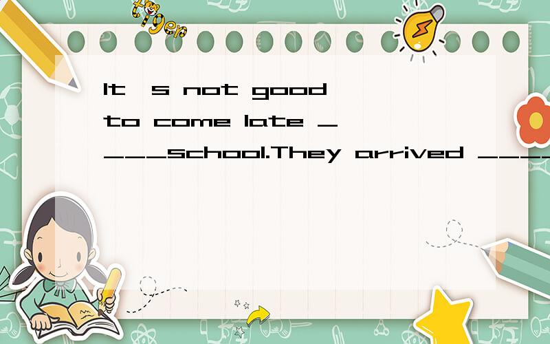 It's not good to come late ____school.They arrived ____Guang