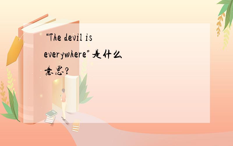 “The devil is everywhere”是什么意思?