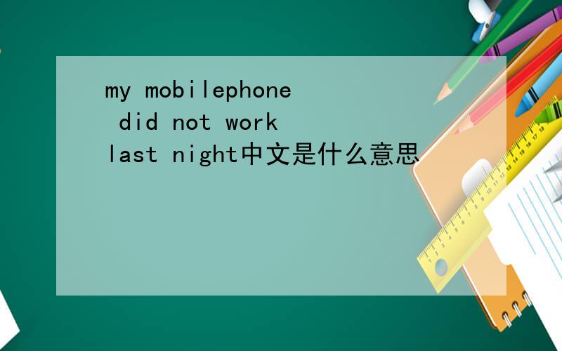 my mobilephone did not work last night中文是什么意思