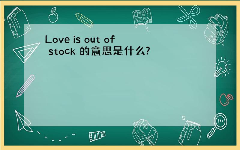 Love is out of stock 的意思是什么?