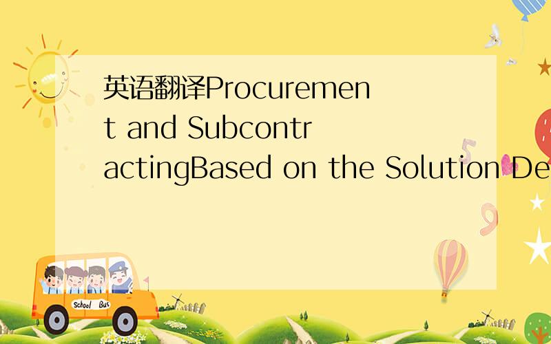 英语翻译Procurement and SubcontractingBased on the Solution Desi
