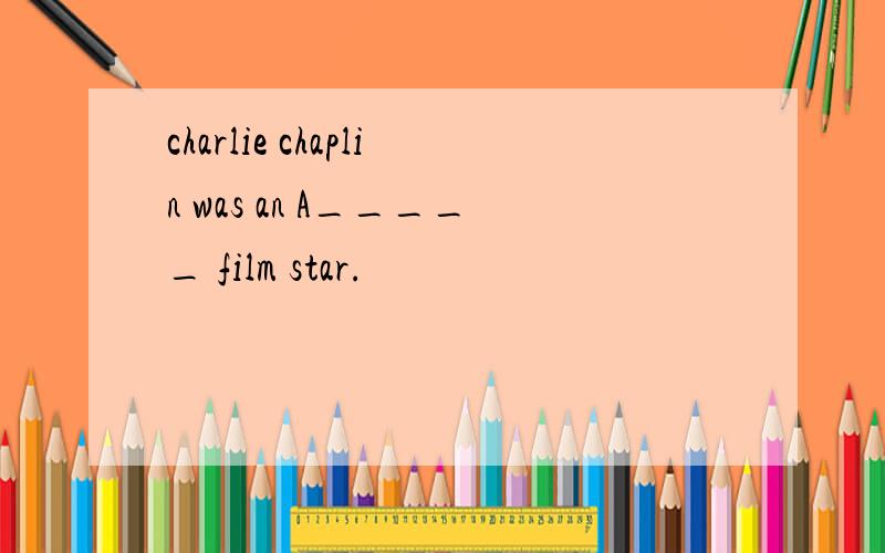 charlie chaplin was an A_____ film star.