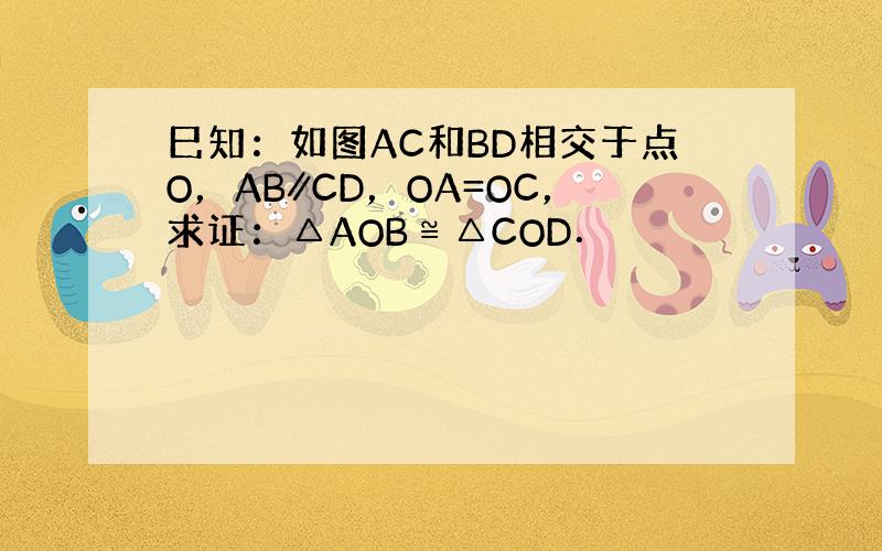 巳知：如图AC和BD相交于点O，AB∥CD，OA=OC，求证：△AOB≌△COD．