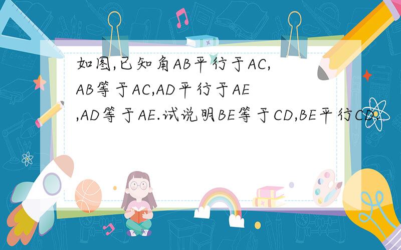 如图,已知角AB平行于AC,AB等于AC,AD平行于AE,AD等于AE.试说明BE等于CD,BE平行CD.