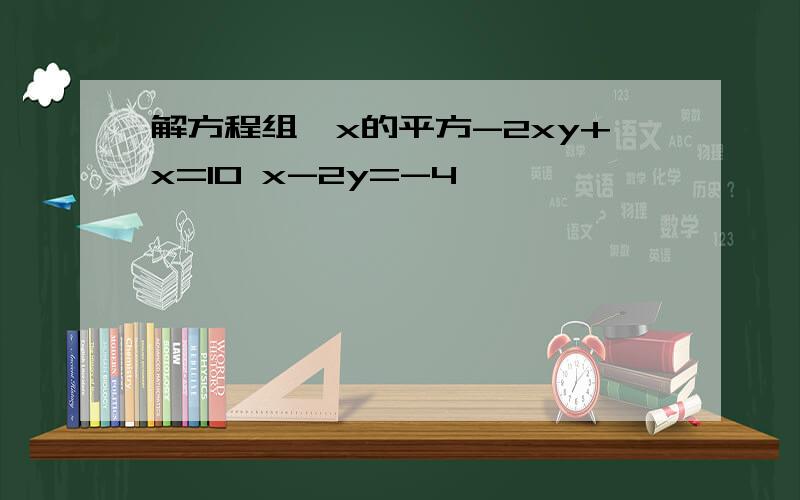 解方程组｛x的平方-2xy+x=10 x-2y=-4