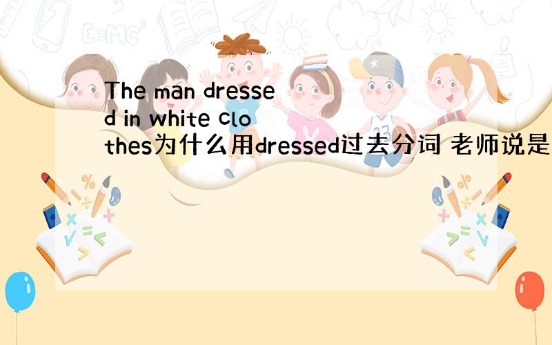 The man dressed in white clothes为什么用dressed过去分词 老师说是什么反身动词