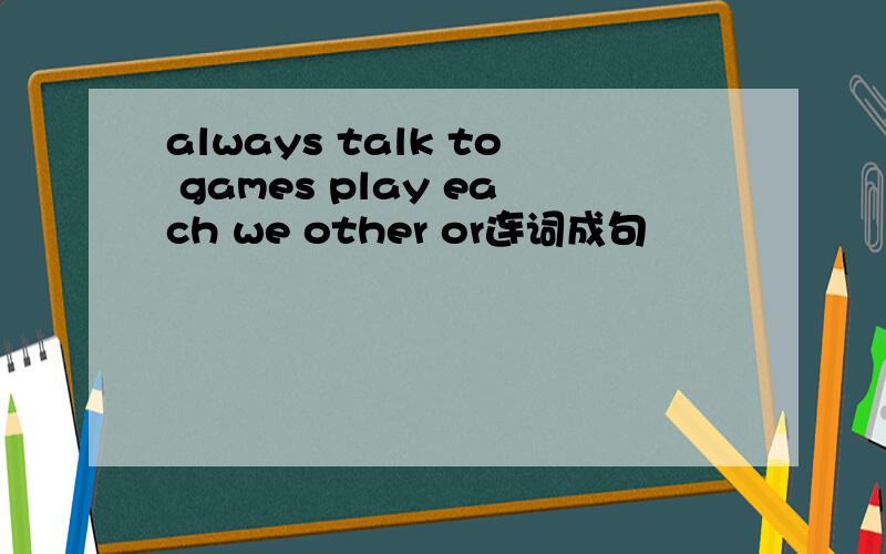 always talk to games play each we other or连词成句