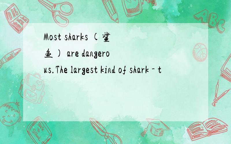 Most sharks (鲨鱼) are dangerous.The largest kind of shark - t