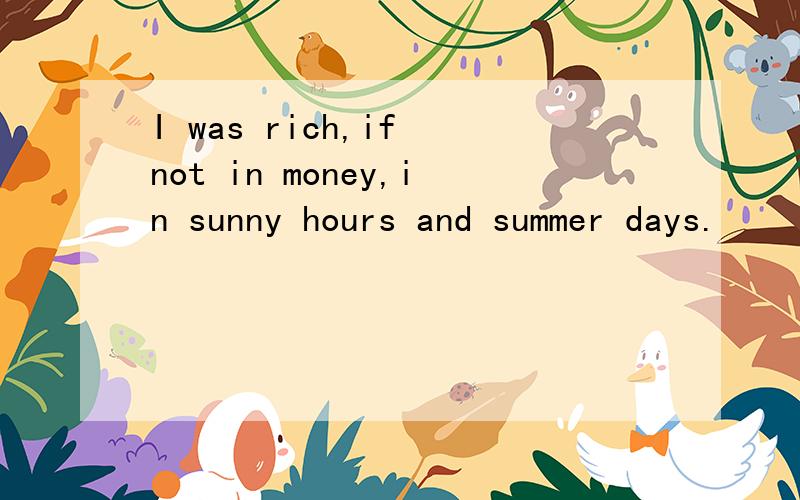 I was rich,if not in money,in sunny hours and summer days.