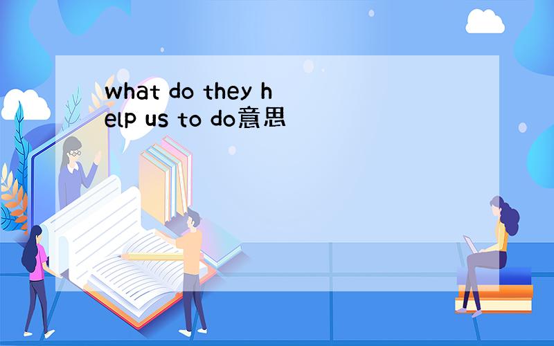 what do they help us to do意思