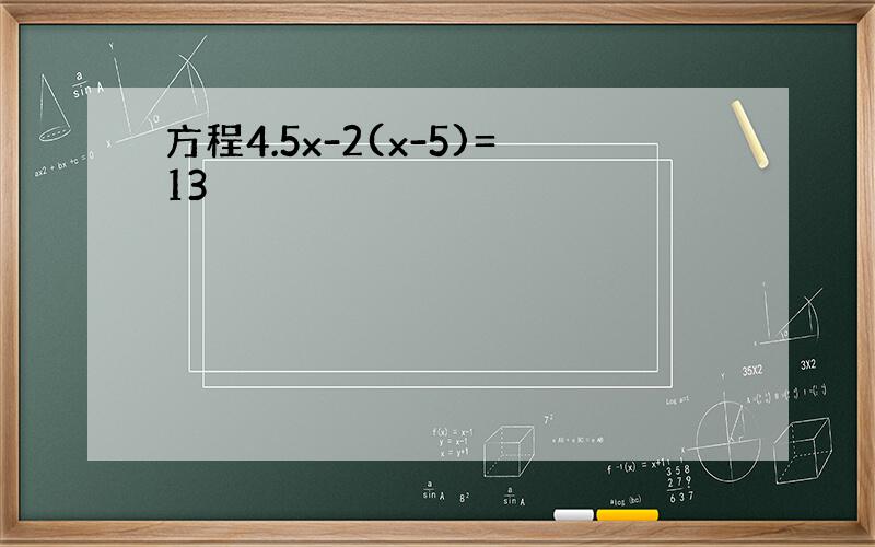 方程4.5x-2(x-5)=13