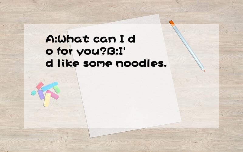 A:What can I do for you?B:I'd like some noodles.