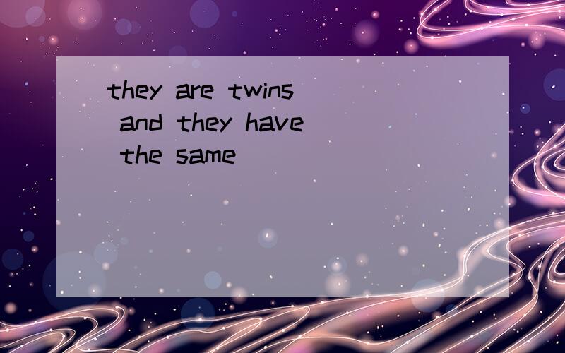they are twins and they have the same ____