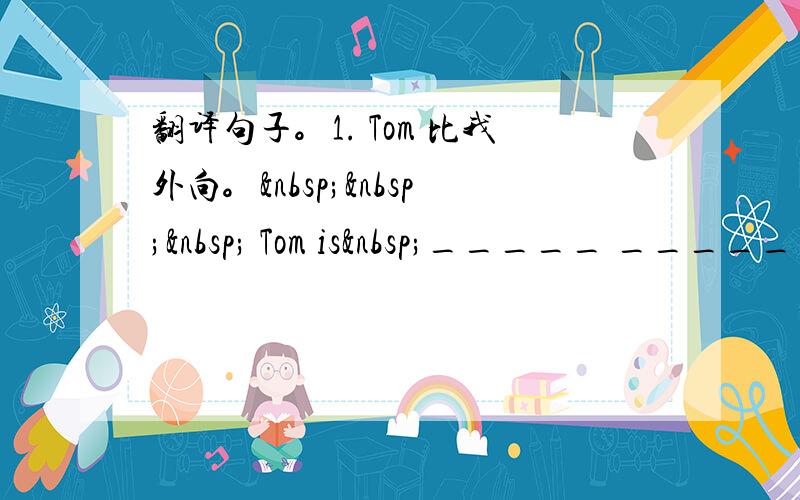 翻译句子。1. Tom 比我外向。    Tom is _____ _____