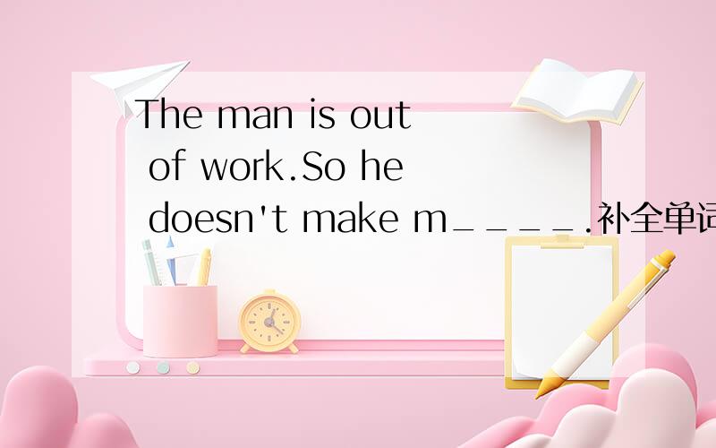 The man is out of work.So he doesn't make m____.补全单词