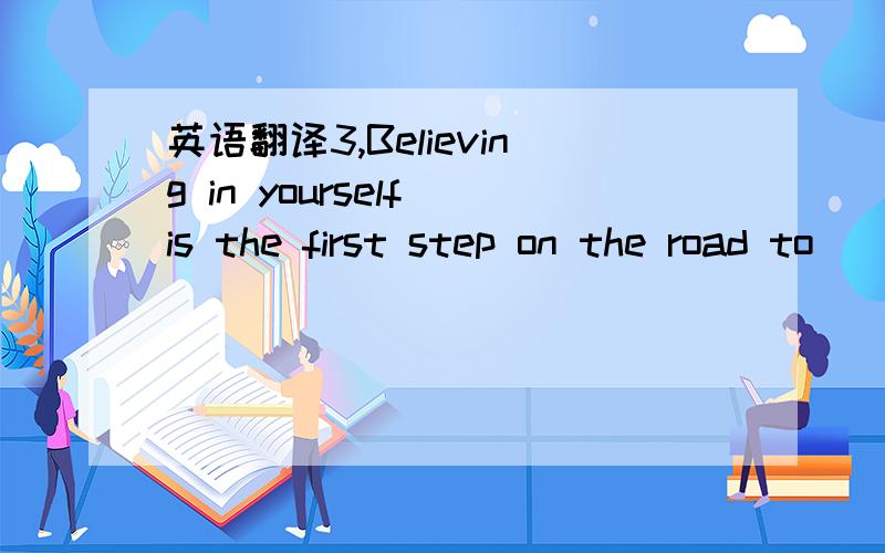 英语翻译3,Believing in yourself is the first step on the road to