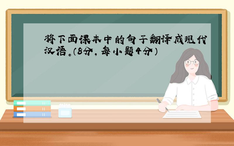 将下面课本中的句子翻译成现代汉语。（8分，每小题4分）