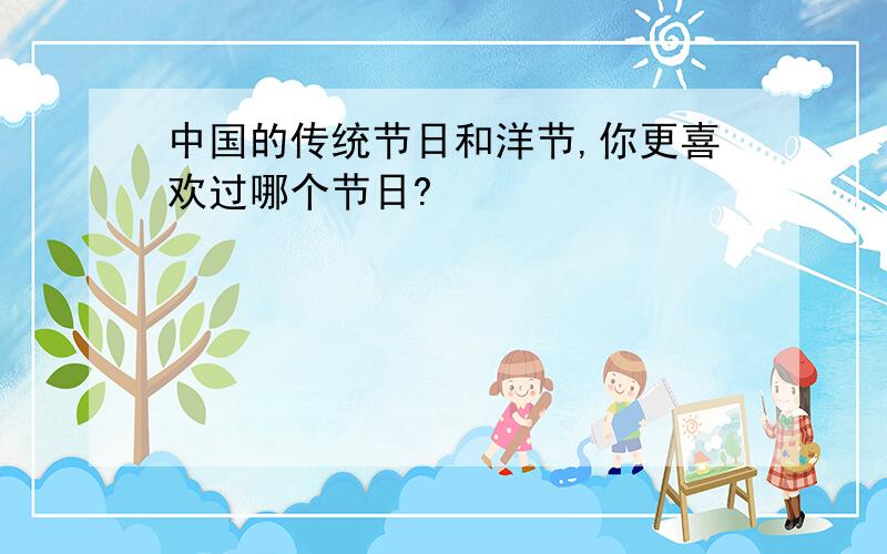 中国的传统节日和洋节,你更喜欢过哪个节日?