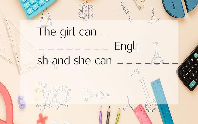 The girl can _________ English and she can _________ it in E