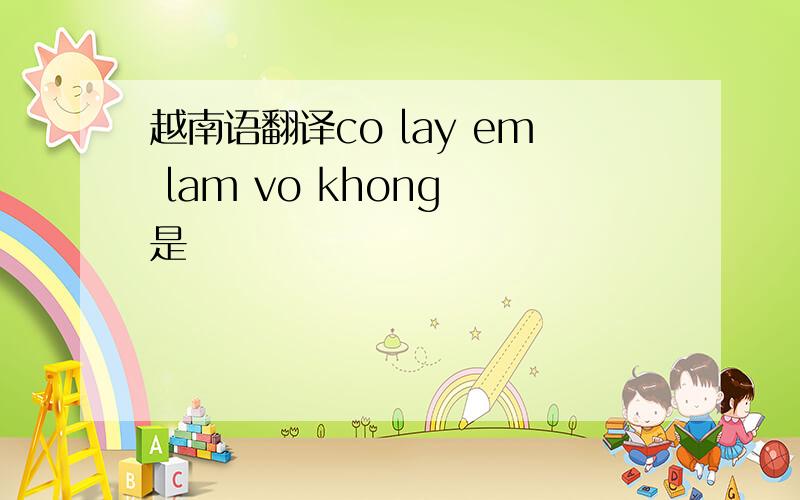 越南语翻译co lay em lam vo khong 是