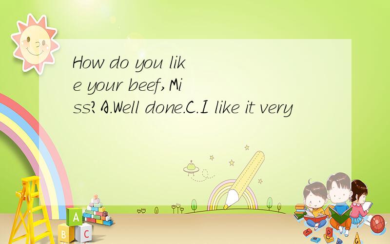How do you like your beef,Miss?A.Well done.C.I like it very