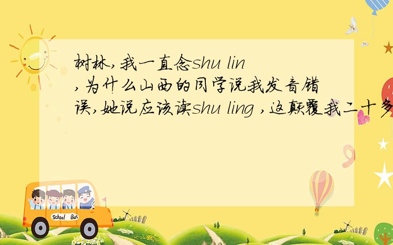 树林,我一直念shu lin,为什么山西的同学说我发音错误,她说应该读shu ling ,这颠覆我二十多年的读音.