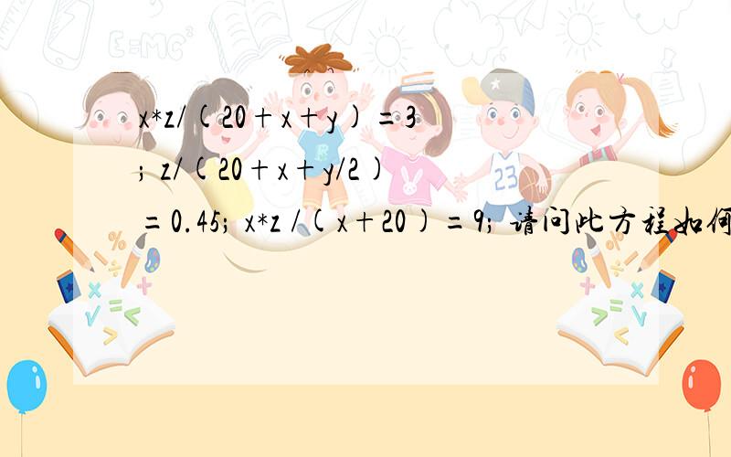 x*z/(20+x+y)=3; z/(20+x+y/2)=0.45; x*z /(x+20)=9; 请问此方程如何解