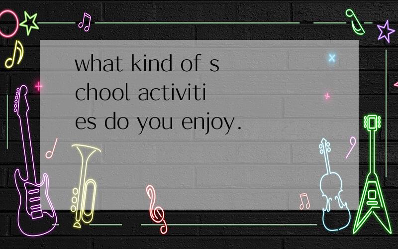 what kind of school activities do you enjoy.